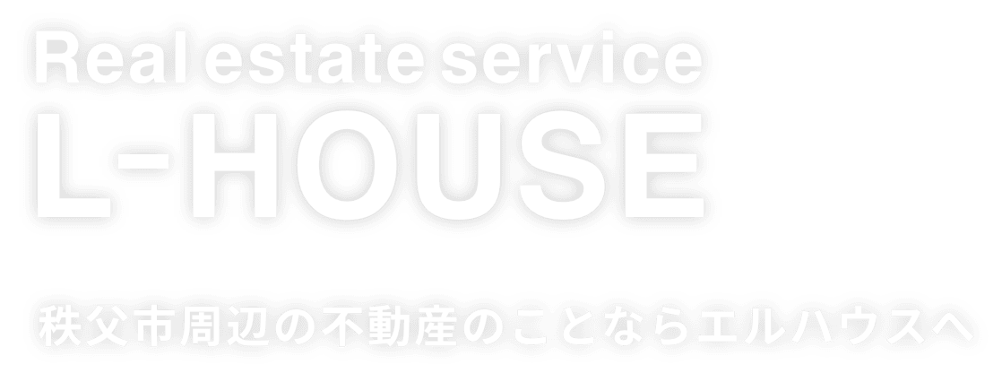 Real estate service L-HOUSE　秩父市周辺の不動産のことならエルハウスへ